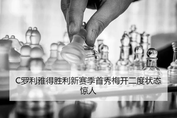 C罗利雅得胜利新赛季首秀梅开二度状态惊人